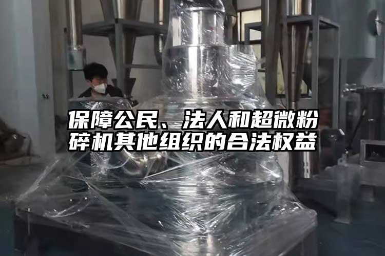 保障公民、法人和超微粉碎機其他組織的合法權(quán)益
