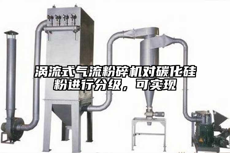 渦流式氣流粉碎機(jī)對(duì)碳化硅粉進(jìn)行分級(jí)，可實(shí)現(xiàn)