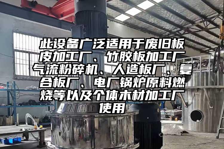 此設(shè)備廣泛適用于廢舊板皮加工廠、竹膠板加工廠氣流粉碎機(jī)、人造板廠、復(fù)合板廠、電廠鍋爐原料燃燒等以及個(gè)體木材加工廠使用