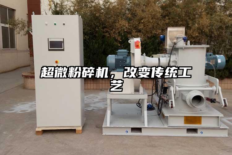 超微粉碎機，改變傳統(tǒng)工藝