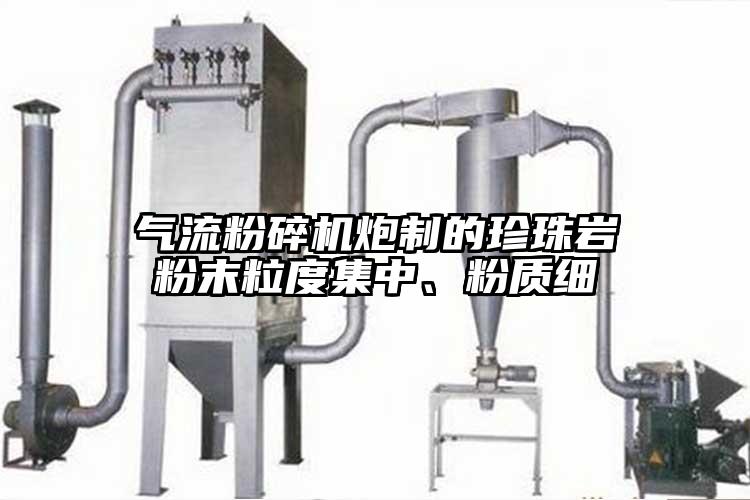 氣流粉碎機(jī)炮制的珍珠巖粉末粒度集中、粉質(zhì)細(xì)