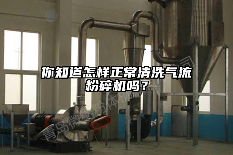 你知道怎樣正常清洗氣流粉碎機(jī)嗎？
