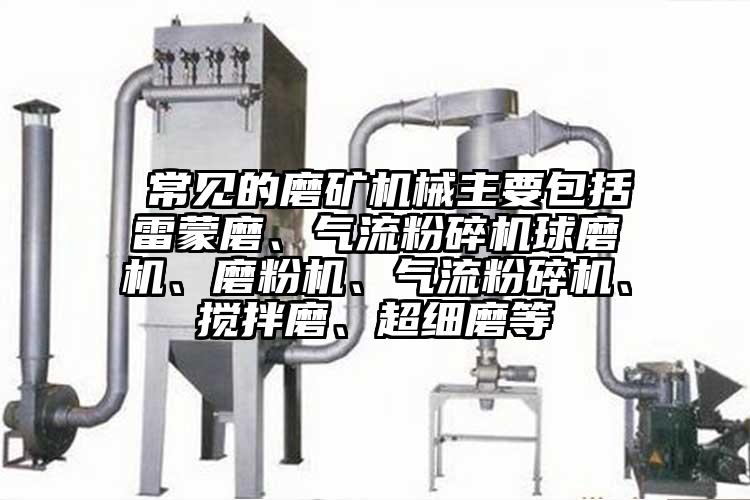  常見的磨礦機(jī)械主要包括雷蒙磨、氣流粉碎機(jī)球磨機(jī)、磨粉機(jī)、氣流粉碎機(jī)、攪拌磨、超細(xì)磨等