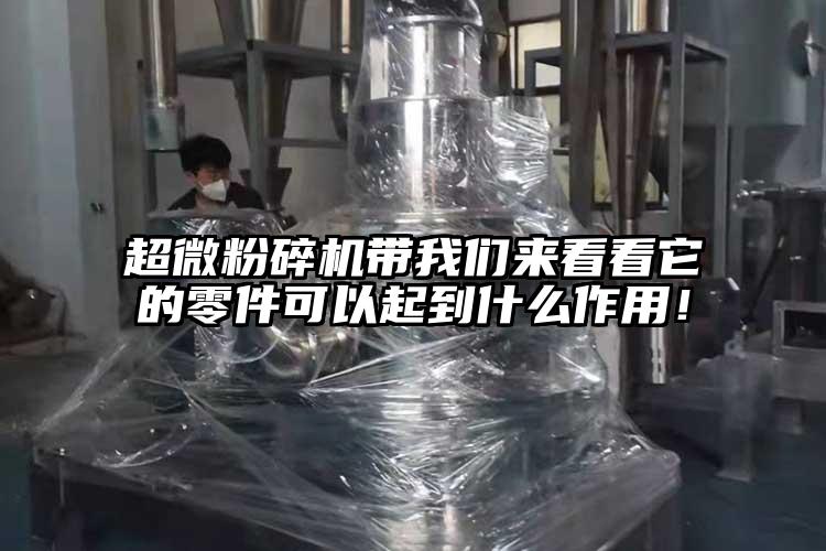超微粉碎機帶我們來看看它的零件可以起到什么作用！