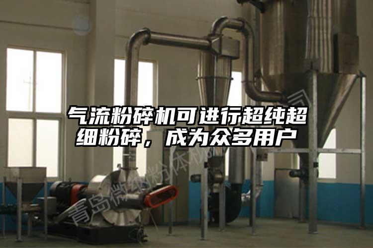 氣流粉碎機(jī)可進(jìn)行超純超細(xì)粉碎，成為眾多用戶(hù)