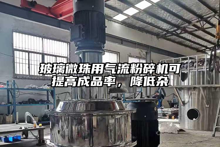 玻璃微珠用氣流粉碎機(jī)可提高成品率，降低雜