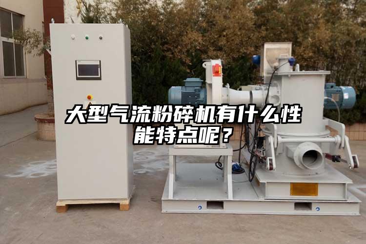 大型氣流粉碎機(jī)有什么性能特點(diǎn)呢？