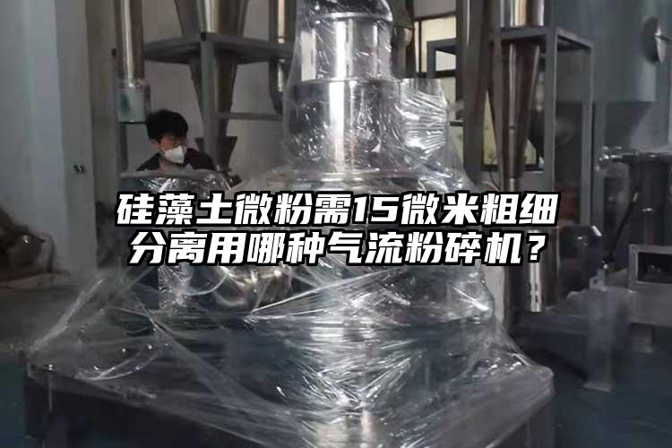 硅藻土微粉需15微米粗細(xì)分離用哪種氣流粉碎機？