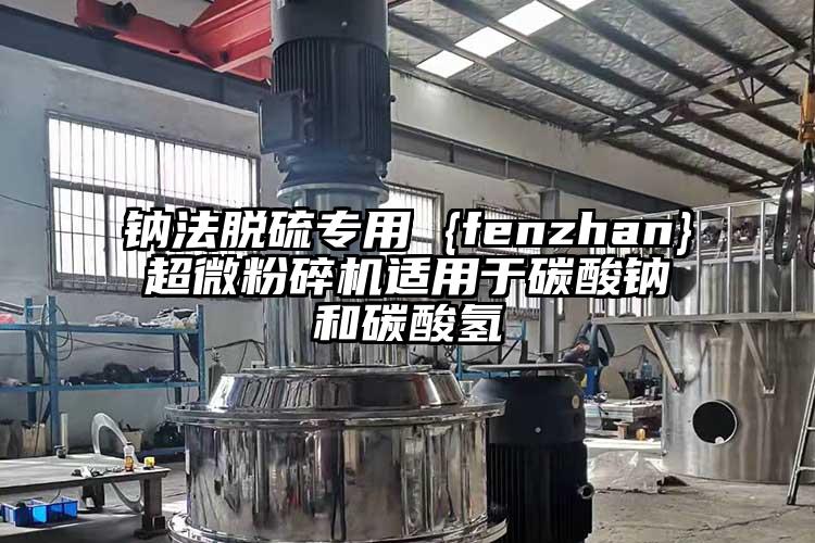 鈉法脫硫?qū)Ｓ?{fenzhan}超微粉碎機適用于碳酸鈉和碳酸氫